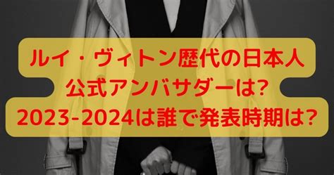 ルイヴィトン日本人歴代アンバサダー！2024年の最 .